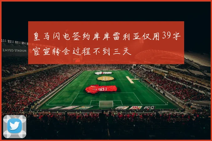 皇马闪电签约库库雷利亚仅用39字官宣转会过程不到三天