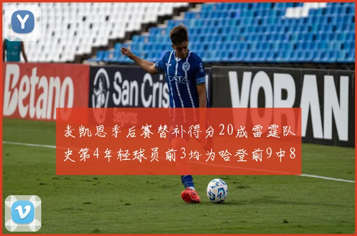 麦凯恩季后赛替补得分20成雷霆队史第4年轻球员前3均为哈登前9中8席次占据