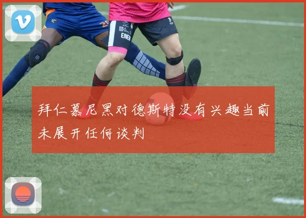 拜仁慕尼黑对德斯特没有兴趣当前未展开任何谈判