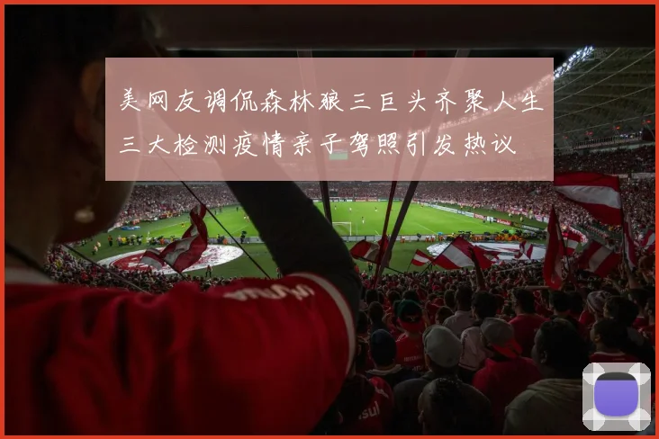 美网友调侃森林狼三巨头齐聚人生三大检测疫情亲子驾照引发热议