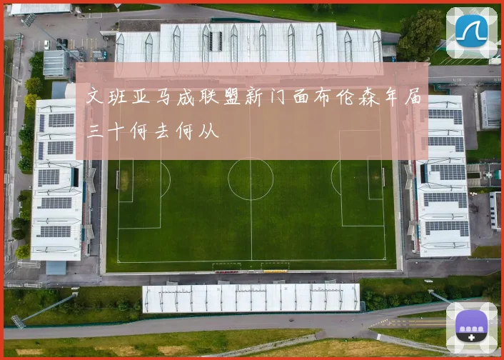 文班亚马成联盟新门面布伦森年届三十何去何从