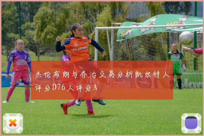 杰伦布朗与乔治交易分析凯尔特人评分D76人评分A